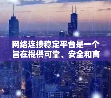网络连接稳定平台是一个旨在提供可靠、安全和高效的网络连接服务的软件或解决方案。以下是对该平台的详细总结
