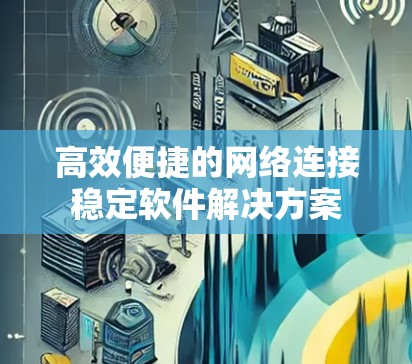 高效便捷的网络连接稳定软件解决方案