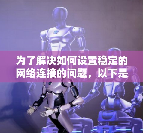 为了解决如何设置稳定的网络连接的问题，以下是一个有条理的步骤指南