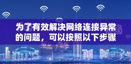 为了有效解决网络连接异常的问题，可以按照以下步骤进行排查和修复