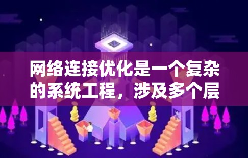 网络连接优化是一个复杂的系统工程，涉及多个层面的优化。以下是一些关键点，帮助您系统地优化网络连接