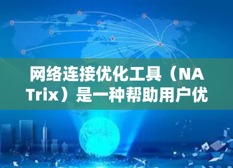 网络连接优化工具（NATrix）是一种帮助用户优化网络连接效率的解决方案，适用于个人和企业用户。以下是对该工具的系统介绍