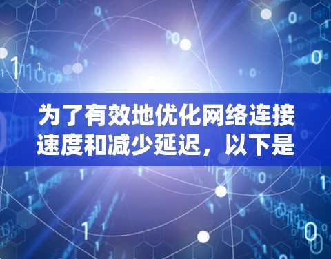 为了有效地优化网络连接速度和减少延迟，以下是一个系统化的解决方案指南