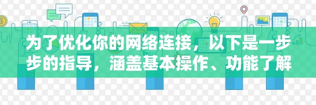 为了优化你的网络连接，以下是一步步的指导，涵盖基本操作、功能了解和实际应用
