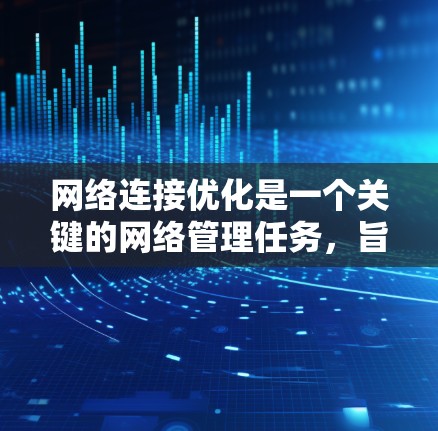 网络连接优化是一个关键的网络管理任务，旨在提高网络性能、减少资源消耗和增强安全。以下是一些常见的网络连接优化方法和步骤，帮助您优化连接
