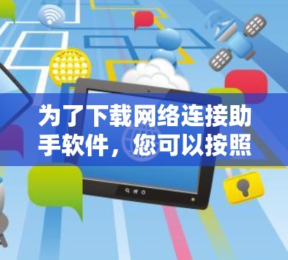 为了下载网络连接助手软件，您可以按照以下步骤进行