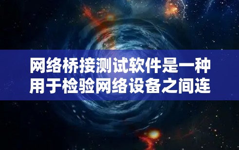 网络桥接测试软件是一种用于检验网络设备之间连接正常性的工具，主要包括以下功能和步骤
