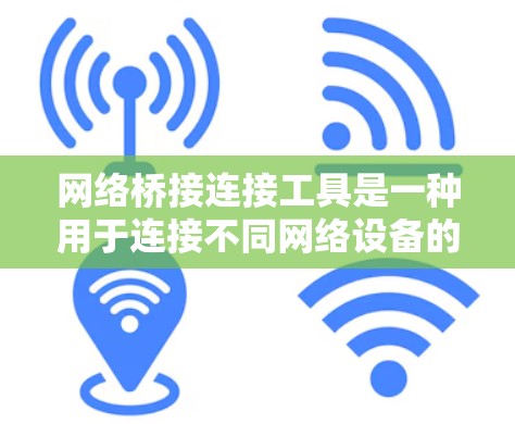 网络桥接连接工具是一种用于连接不同网络设备的软件或编程接口，提供了一种自动化、安全、扩展和可重用的连接方式。以下是关于此类工具的详细说明