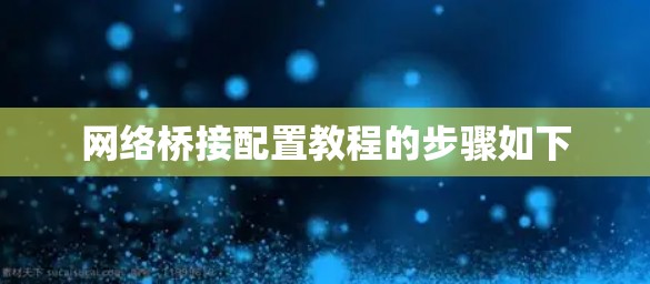 网络桥接配置教程的步骤如下