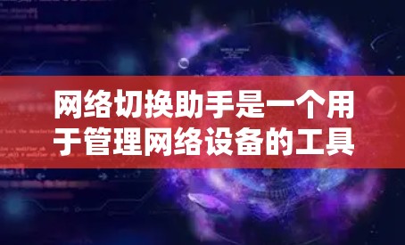 网络切换助手是一个用于管理网络设备的工具，通常用于配置、管理或监控网络设备。以下是一些可能的功能