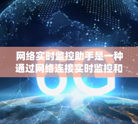 网络实时监控助手是一种通过网络连接实时监控和管理设备和系统的工具。它能够实时监控设备的状态，提供自动化处理和报告功能，支持远程访问和数据采集。以下是详细的信息