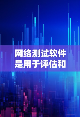 网络测试软件是用于评估和优化网络性能的重要工具，涵盖了流量测试、带宽测试、稳定性测试等多个方面。以下是对网络测试软件的详细分析和总结