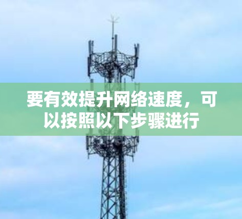 要有效提升网络速度，可以按照以下步骤进行