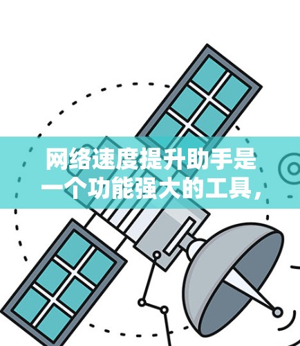 网络速度提升助手是一个功能强大的工具，可以帮助提升网络连接的稳定性和速度。以下是对该工具的详细分析和步骤