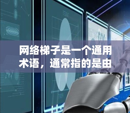 网络梯子是一个通用术语，通常指的是由多个组成部分或节点通过连接器连接起来的网络结构。它在不同的领域中可能有不同的具体含义，但其核心功能是通过连接器将多个部分连接起来，形成一个有序或层级的网络系统
