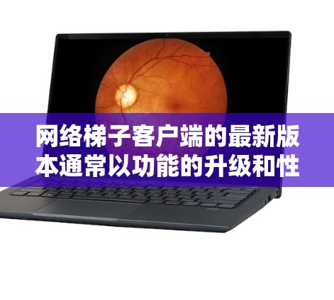 网络梯子客户端的最新版本通常以功能的升级和性能的提升著称，提供更高效、更强大的网络管理、文件共享和远程监控功能。以下是根据用户讨论和官方信息总结的情况
