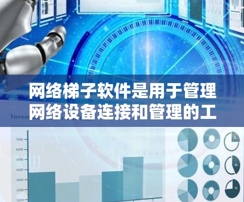 网络梯子软件是用于管理网络设备连接和管理的工具，广泛应用于企业网络和个人网络管理。以下是几款知名的网络梯子软件推荐，涵盖多种平台和场景