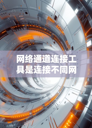 网络通道连接工具是连接不同网络的工具，主要包括以下几类