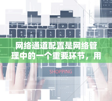 网络通道配置是网络管理中的一个重要环节，用于控制不同设备之间的通信。以下是一些常见的网络通道配置教程，帮助您理解如何配置网络通道