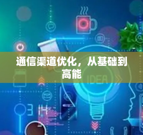 通信渠道优化，从基础到高能