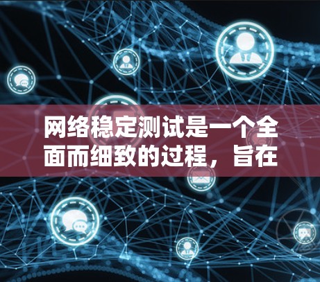 网络稳定测试是一个全面而细致的过程，旨在确保网络数据传输的可靠性和稳定性。以下是对网络稳定测试的详细步骤和建议
