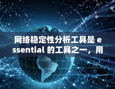 网络稳定性分析工具是 essential 的工具之一，用于确保网络的长时间稳定运行。以下是对这些工具的系统总结