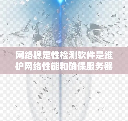 网络稳定性检测软件是维护网络性能和确保服务器可用性的关键工具。以下是一个系统化的指南，帮助您有效地使用这些软件
