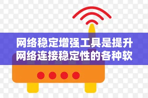 网络稳定增强工具是提升网络连接稳定性的各种软件或工具，通过不同的方法，如配置、检测、修复来提高网络连接的稳定性。以下是对这些工具的分步说明和总结