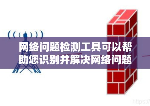 网络问题检测工具可以帮助您识别并解决网络问题，提高网络安全性。以下是一些推荐的网络问题检测工具