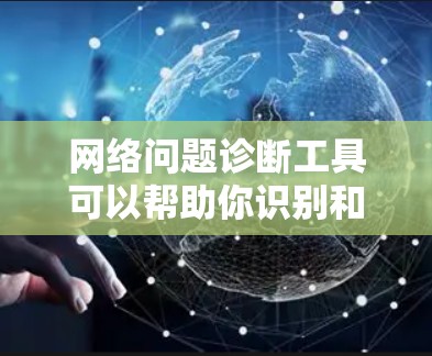 网络问题诊断工具可以帮助你识别和排除网络问题，以下是逐步指南