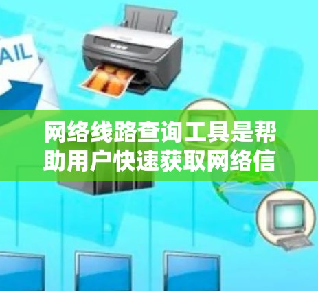 网络线路查询工具是帮助用户快速获取网络信息和配置工具的工具。以下是一些常见的网络查询工具及其使用方法