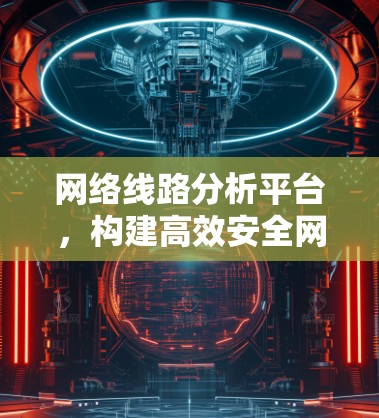 网络线路分析平台，构建高效安全网络保障