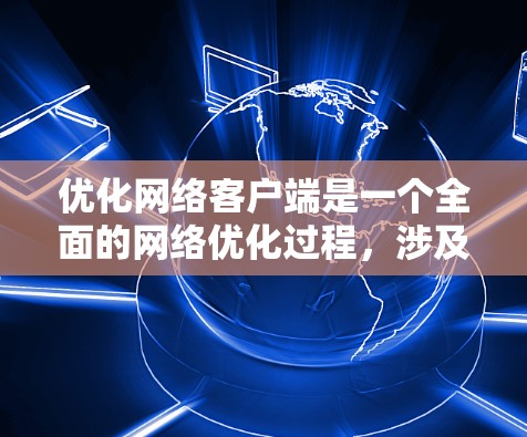 优化网络客户端是一个全面的网络优化过程，涉及设备配置、监控、管理以及策略调整。以下是一个有条理的优化步骤指南