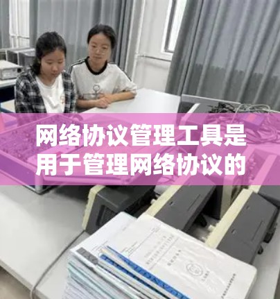 网络协议管理工具是用于管理网络协议的软件工具，帮助开发者、测试人员和管理员高效地处理网络中的数据交换。以下是对这个领域的一些关键点的总结和建议