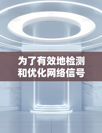为了有效地检测和优化网络信号，以下是一个逐步的建议过程