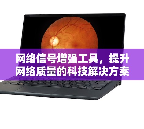 网络信号增强工具，提升网络质量的科技解决方案