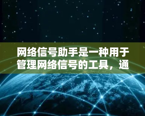 网络信号助手是一种用于管理网络信号的工具，通常指的是通过某些软件或设备来监控和优化网络连接的设备。它可以帮助用户查看网络信号的质量、连接状态和数据传输情况，从而更有效地管理网络环境