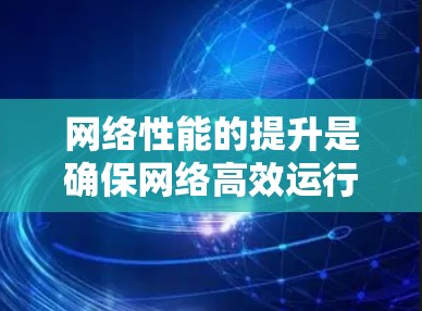 网络性能的提升是确保网络高效运行的关键。以下是一些提升网络性能的方案和建议