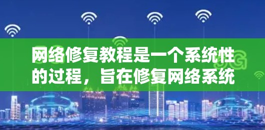 网络修复教程是一个系统性的过程，旨在修复网络系统，使其正常运行。以下是详细的步骤指南