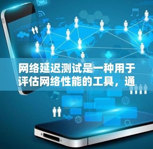网络延迟测试是一种用于评估网络性能的工具，通过测试数据在不同设备之间的传输延迟，帮助优化网络连接和解决问题。以下是对网络延迟测试的详细步骤和分析