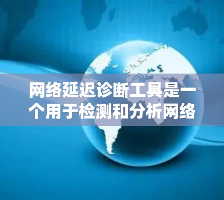网络延迟诊断工具是一个用于检测和分析网络延迟的系统，广泛应用于容器化应用、超大网络和实时应用中。以下是对该工具的详细分析和步骤说明