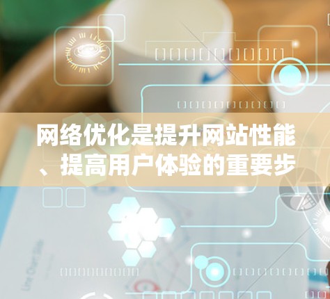 网络优化是提升网站性能、提高用户体验的重要步骤。以下是对网络优化的系统性分析和建议