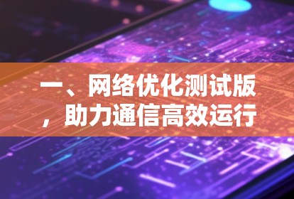 一、网络优化测试版，助力通信高效运行