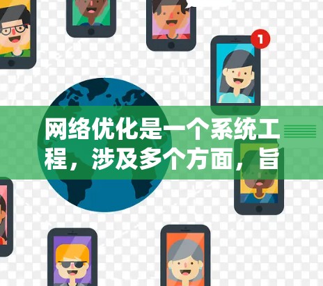 网络优化是一个系统工程，涉及多个方面，旨在提升网络性能、降低成本和提高可用性。以下是一个结构化的网络优化方案分析