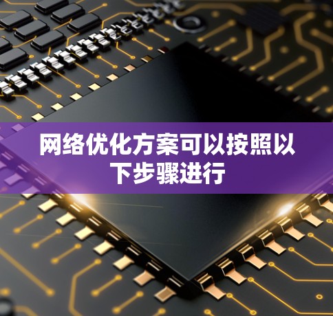 网络优化方案可以按照以下步骤进行