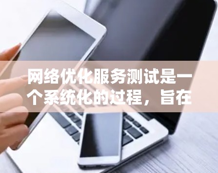 网络优化服务测试是一个系统化的过程，旨在验证优化措施的有效性和实际应用效果。以下是对该过程的逐步说明