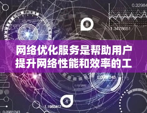 网络优化服务是帮助用户提升网络性能和效率的工具，涵盖了多个关键方面。以下是对网络优化服务的详细分析
