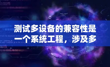 测试多设备的兼容性是一个系统工程，涉及多个步骤和注意事项。以下是一个详细的指南，帮助您顺利完成测试
