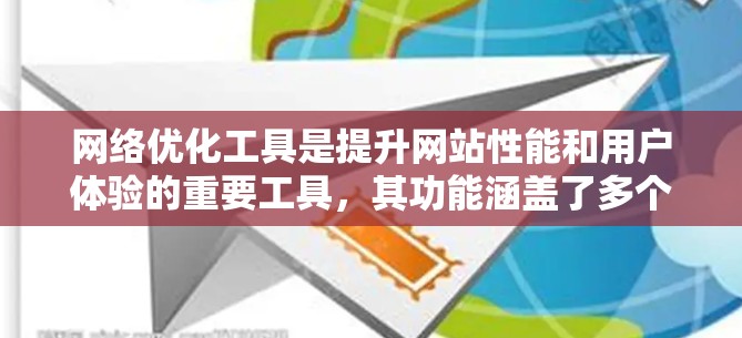 网络优化工具是提升网站性能和用户体验的重要工具，其功能涵盖了多个方面，包括访问速度、稳定性、访问量优化、路径优化、内容质量、安全性和用户体验等多个方面。以下是对这些功能的详细介绍