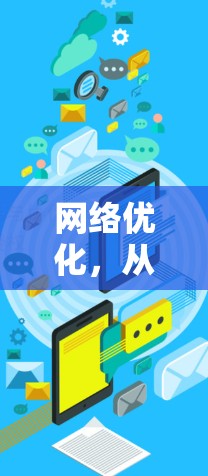网络优化，从优化到提升，从效率到用户体验